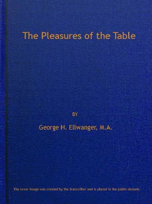 [Gutenberg 62354] • The Pleasures of the Table / An Account of Gastronomy from Ancient Days to Present Times. With a History of Its Literature, Schools, and Most Distinguished Artists; Together With Some Special Recipes, and Views Concerning the Aesthetics of Dinners and Dinner-giving